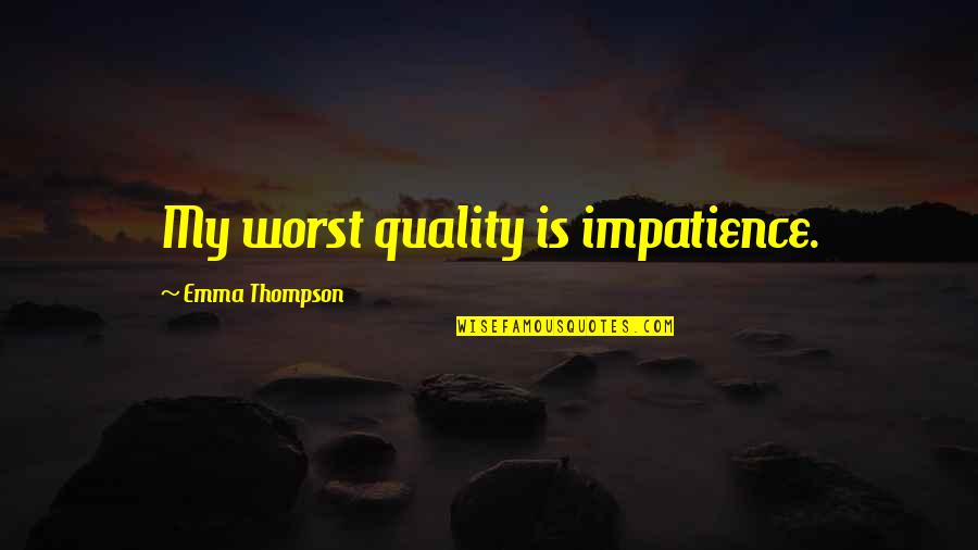 Dikhawa Ki Dunya Quotes By Emma Thompson: My worst quality is impatience. Dikhawa Ki Dunya Quotes By Emma Thompson: My worst quality is impatience.