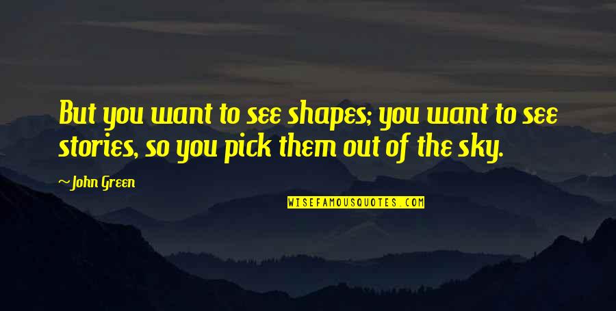 Dikhawa Mat Karo Quotes By John Green: But you want to see shapes; you want