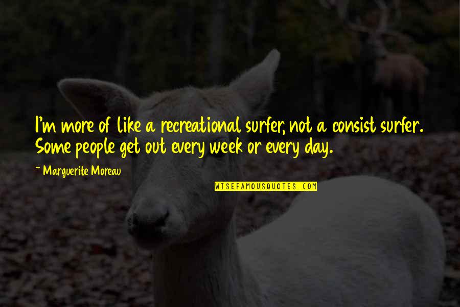Dikhawa Mat Karo Quotes By Marguerite Moreau: I'm more of like a recreational surfer, not Dikhawa Mat Karo Quotes By Marguerite Moreau: I'm more of like a recreational surfer, not