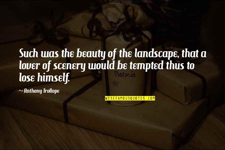 Dikhla Ki Quotes By Anthony Trollope: Such was the beauty of the landscape, that Dikhla Ki Quotes By Anthony Trollope: Such was the beauty of the landscape, that