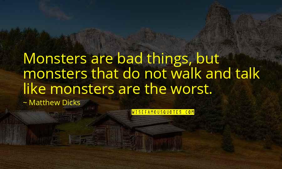 Diking Quotes By Matthew Dicks: Monsters are bad things, but monsters that do Diking Quotes By Matthew Dicks: Monsters are bad things, but monsters that do