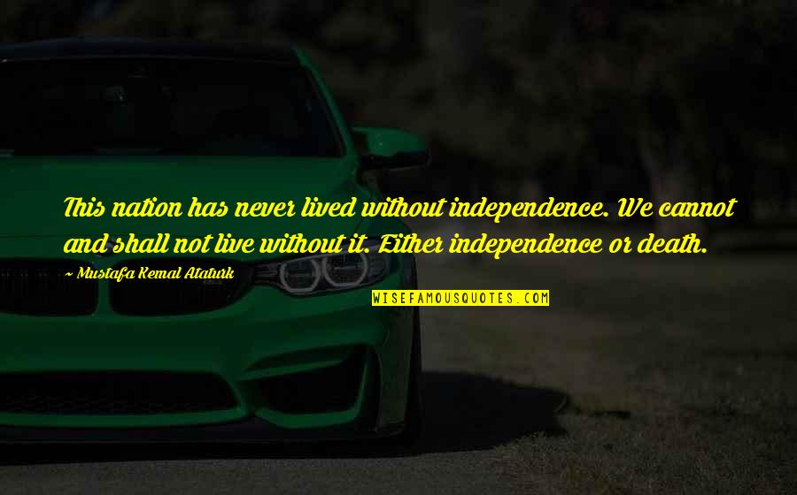Dikisports Quotes By Mustafa Kemal Ataturk: This nation has never lived without independence. We Dikisports Quotes By Mustafa Kemal Ataturk: This nation has never lived without independence. We
