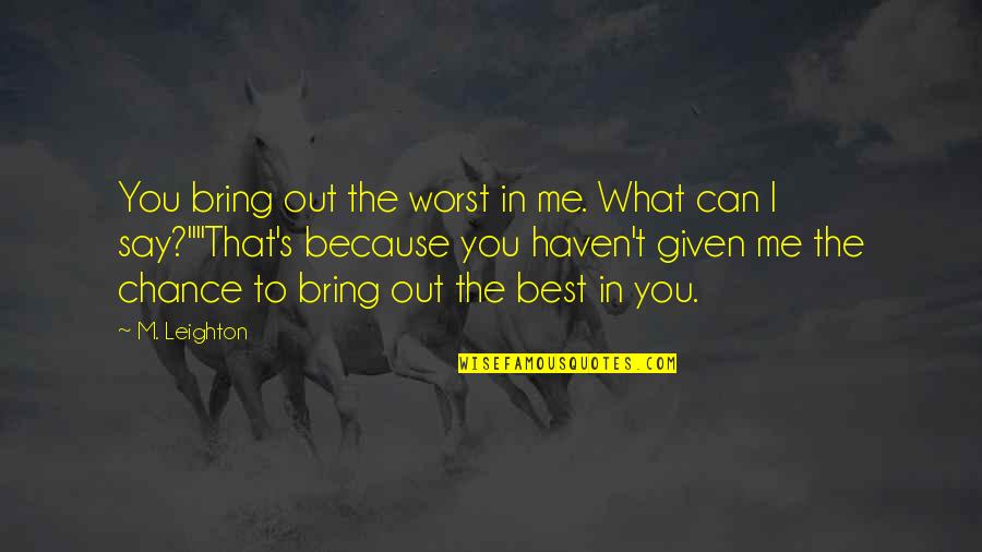 Dikk Quotes By M. Leighton: You bring out the worst in me. What Dikk Quotes By M. Leighton: You bring out the worst in me. What
