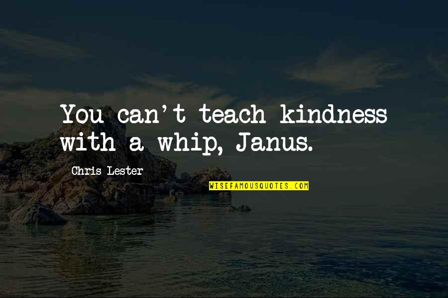 Dikkat Eksikligi Quotes By Chris Lester: You can't teach kindness with a whip, Janus. Dikkat Eksikligi Quotes By Chris Lester: You can't teach kindness with a whip, Janus.