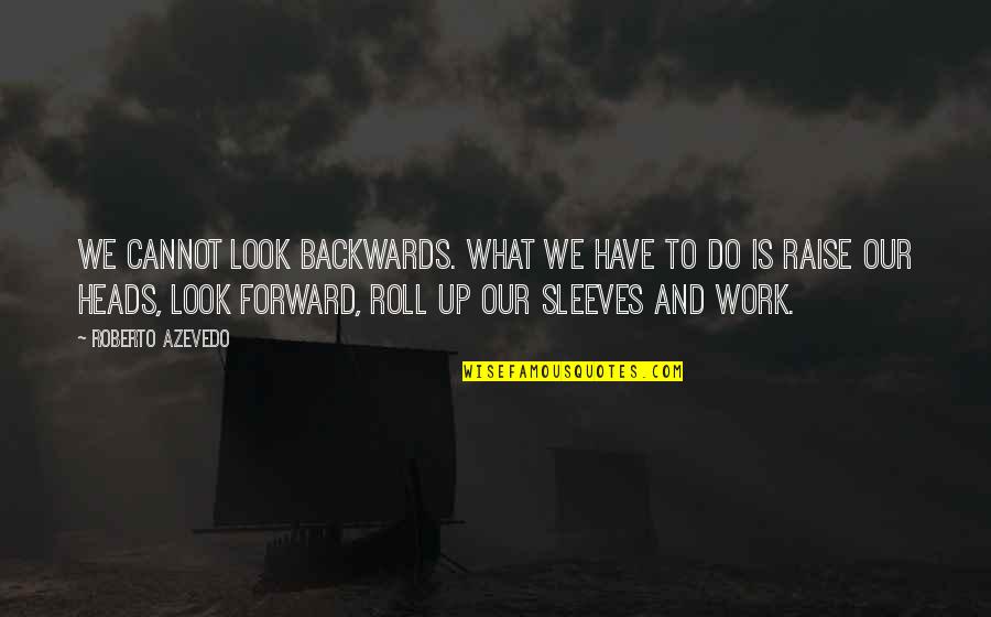 Dikkat Etkinlikleri Quotes By Roberto Azevedo: We cannot look backwards. What we have to