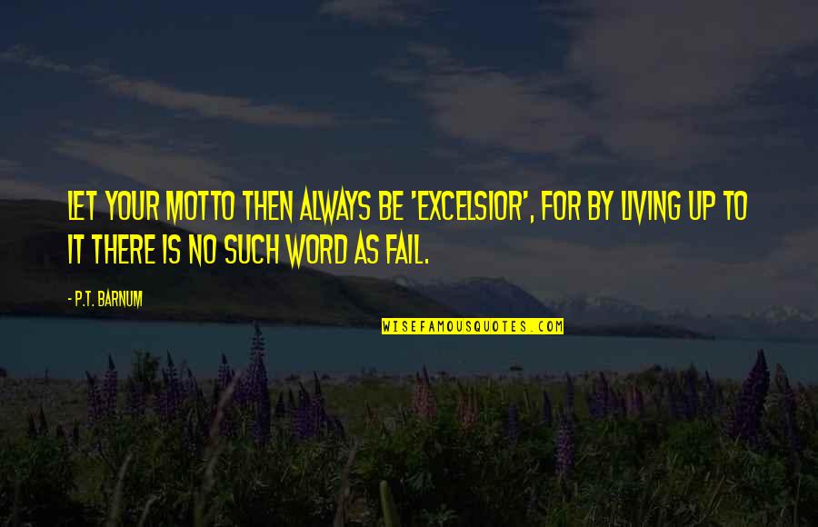 Dikke Mensen Quotes By P.T. Barnum: Let your motto then always be 'Excelsior', for Dikke Mensen Quotes By P.T. Barnum: Let your motto then always be 'Excelsior', for