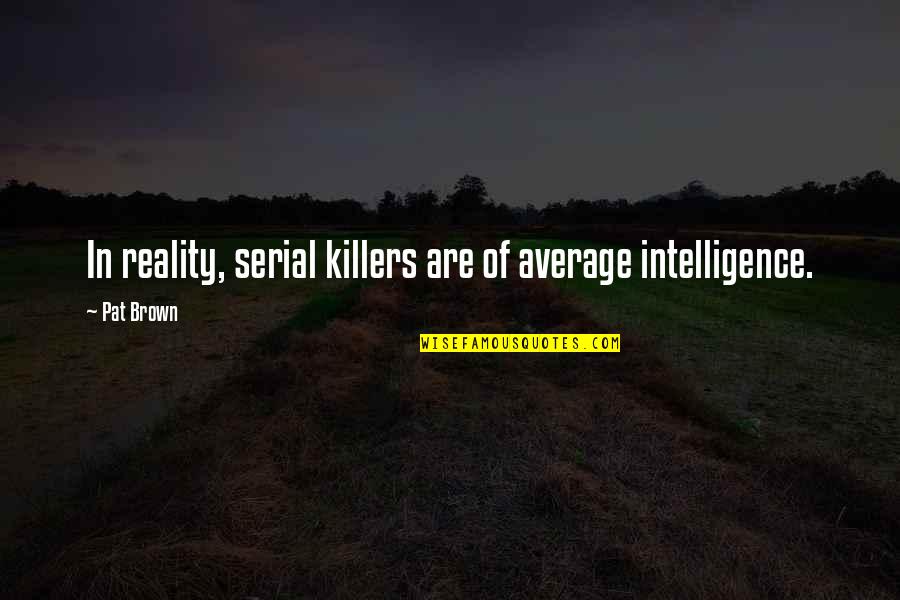 Dikki Hurst Quotes By Pat Brown: In reality, serial killers are of average intelligence.