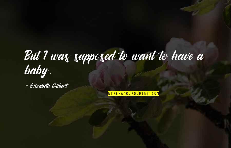 Dikom Quotes By Elizabeth Gilbert: But I was supposed to want to have Dikom Quotes By Elizabeth Gilbert: But I was supposed to want to have