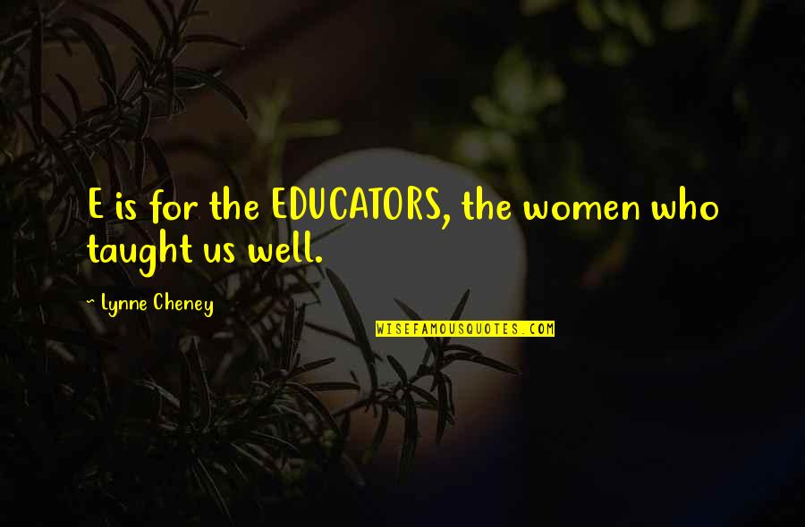 Dikom Quotes By Lynne Cheney: E is for the EDUCATORS, the women who Dikom Quotes By Lynne Cheney: E is for the EDUCATORS, the women who