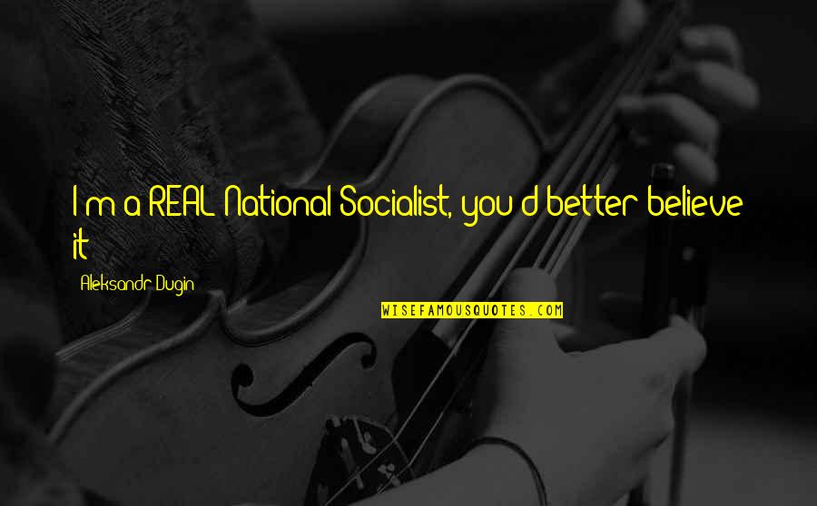 Dikota Tsa Quotes By Aleksandr Dugin: I'm a REAL National Socialist, you'd better believe Dikota Tsa Quotes By Aleksandr Dugin: I'm a REAL National Socialist, you'd better believe
