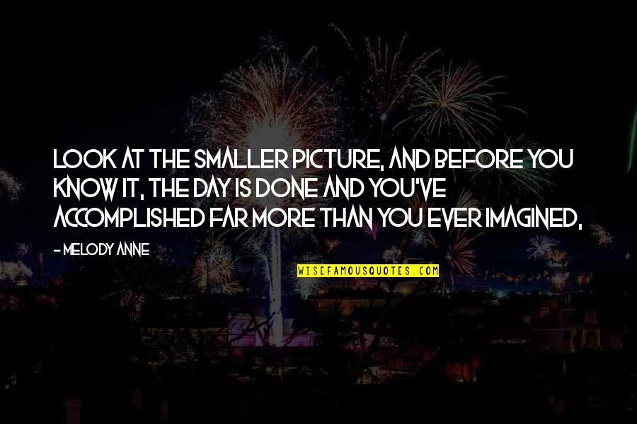 Dikota Tsa Quotes By Melody Anne: Look at the smaller picture, and before you Dikota Tsa Quotes By Melody Anne: Look at the smaller picture, and before you