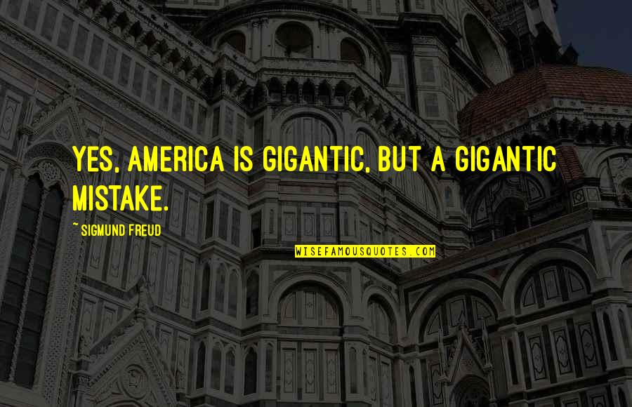 Dikota Tsa Quotes By Sigmund Freud: Yes, America is gigantic, but a gigantic mistake. Dikota Tsa Quotes By Sigmund Freud: Yes, America is gigantic, but a gigantic mistake.