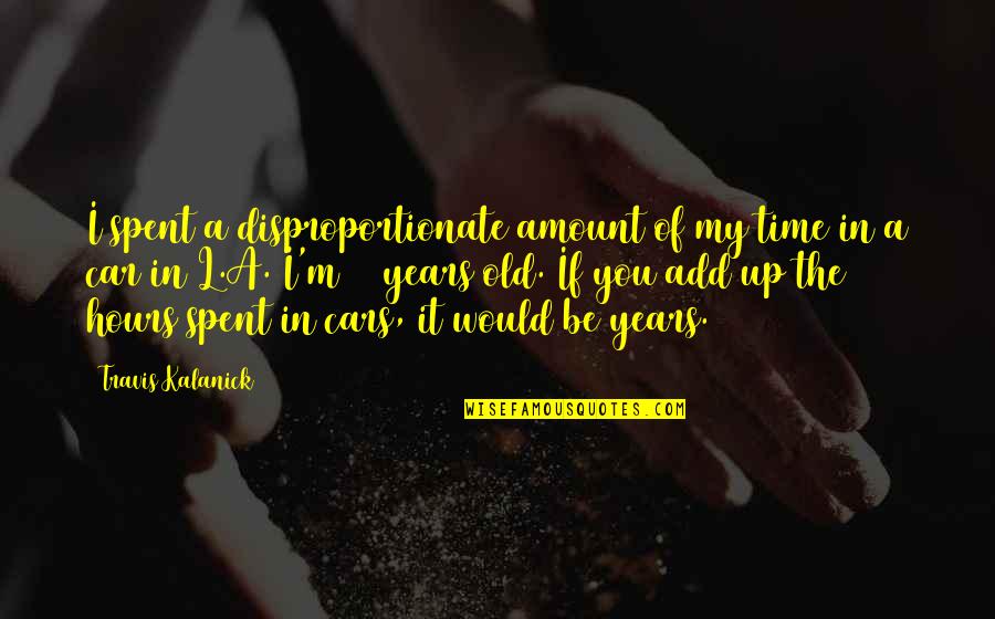 Dikoyak Waktu Quotes By Travis Kalanick: I spent a disproportionate amount of my time Dikoyak Waktu Quotes By Travis Kalanick: I spent a disproportionate amount of my time