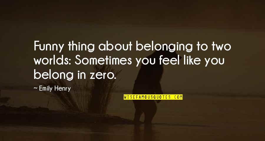 Dikran Masis Quotes By Emily Henry: Funny thing about belonging to two worlds: Sometimes Dikran Masis Quotes By Emily Henry: Funny thing about belonging to two worlds: Sometimes