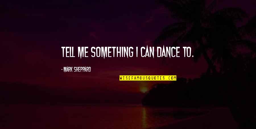 Dikran Masis Quotes By Mark Sheppard: Tell me something I can dance to. Dikran Masis Quotes By Mark Sheppard: Tell me something I can dance to.