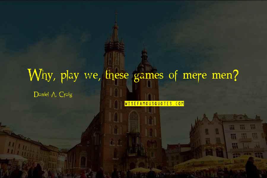Dikri Ni Vidai Quotes By Daniel A. Craig: Why, play we, these games of mere men? Dikri Ni Vidai Quotes By Daniel A. Craig: Why, play we, these games of mere men?