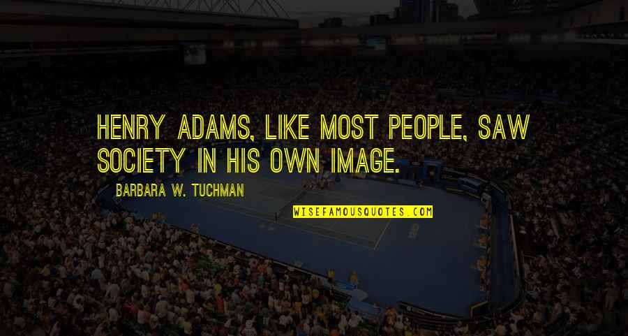 Dikt Quotes By Barbara W. Tuchman: Henry Adams, like most people, saw society in