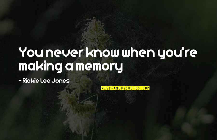 Dikt Quotes By Rickie Lee Jones: You never know when you're making a memory