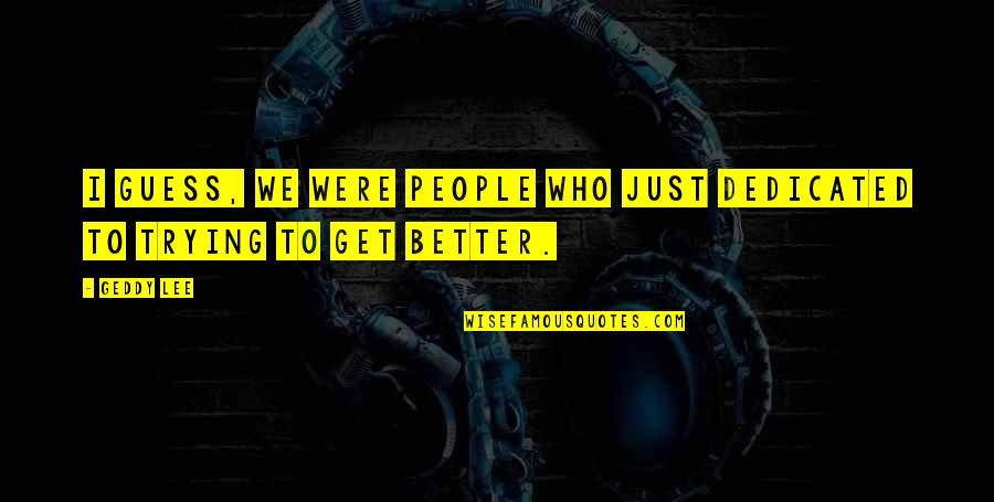 Diktatori Quotes By Geddy Lee: I guess, we were people who just dedicated