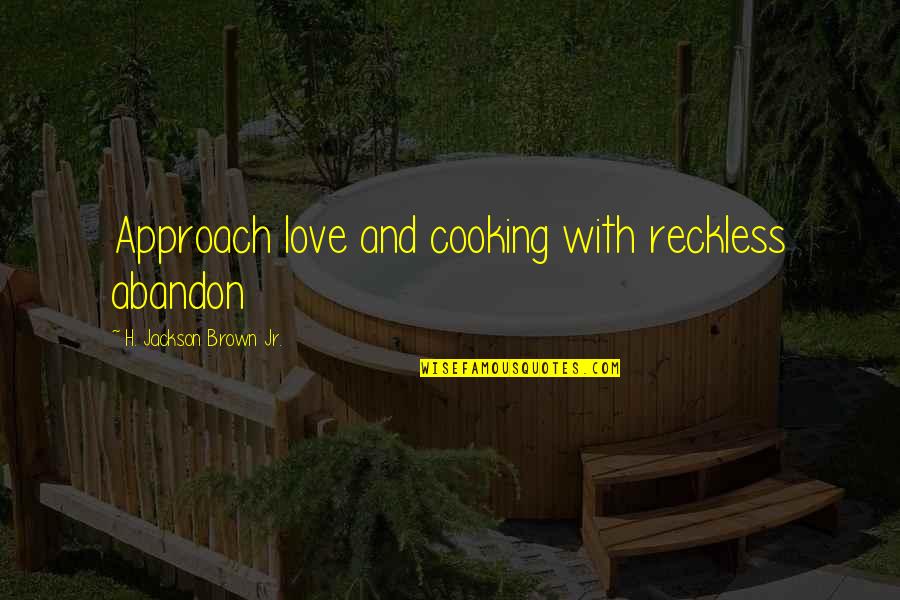 Diktatori Quotes By H. Jackson Brown Jr.: Approach love and cooking with reckless abandon Diktatori Quotes By H. Jackson Brown Jr.: Approach love and cooking with reckless abandon