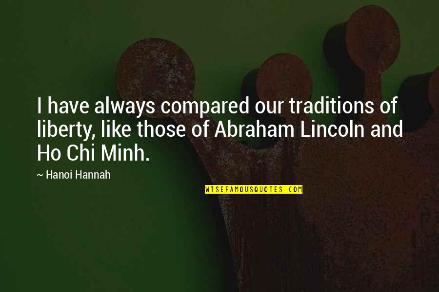 Diktatori Quotes By Hanoi Hannah: I have always compared our traditions of liberty, Diktatori Quotes By Hanoi Hannah: I have always compared our traditions of liberty,