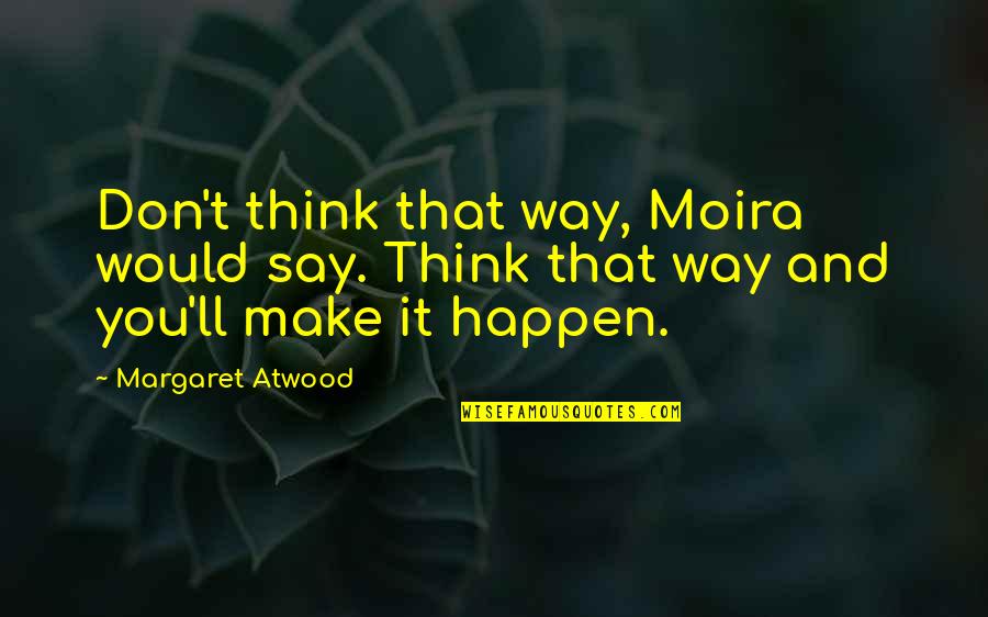 Dikti Mahasiswa Quotes By Margaret Atwood: Don't think that way, Moira would say. Think