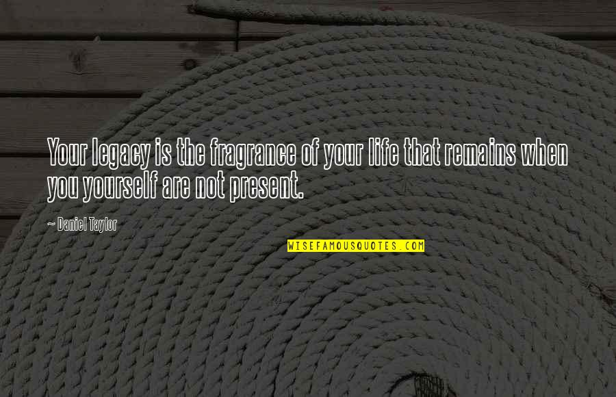Dil Dimag Quotes By Daniel Taylor: Your legacy is the fragrance of your life Dil Dimag Quotes By Daniel Taylor: Your legacy is the fragrance of your life