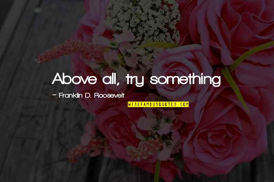Dil Khush Quotes By Franklin D. Roosevelt: Above all, try something Dil Khush Quotes By Franklin D. Roosevelt: Above all, try something