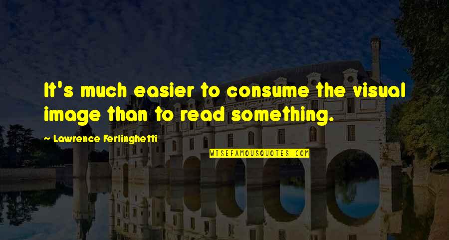 Dilafruz Elnasser Quotes By Lawrence Ferlinghetti: It's much easier to consume the visual image Dilafruz Elnasser Quotes By Lawrence Ferlinghetti: It's much easier to consume the visual image