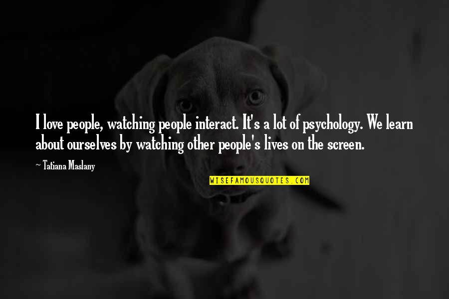 Dilafruz Elnasser Quotes By Tatiana Maslany: I love people, watching people interact. It's a Dilafruz Elnasser Quotes By Tatiana Maslany: I love people, watching people interact. It's a