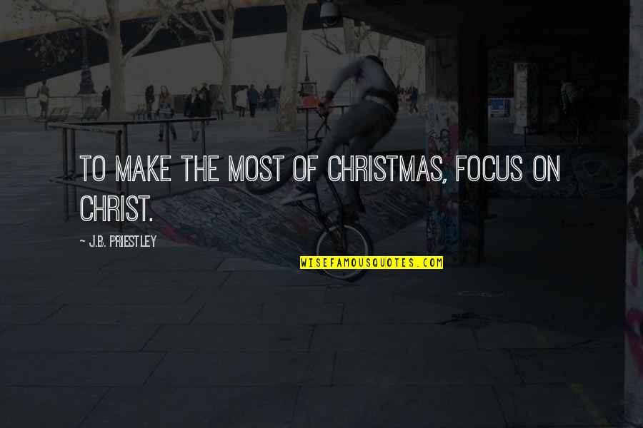 Dilafruz Muhammadiyeva Quotes By J.B. Priestley: To make the most of Christmas, focus on