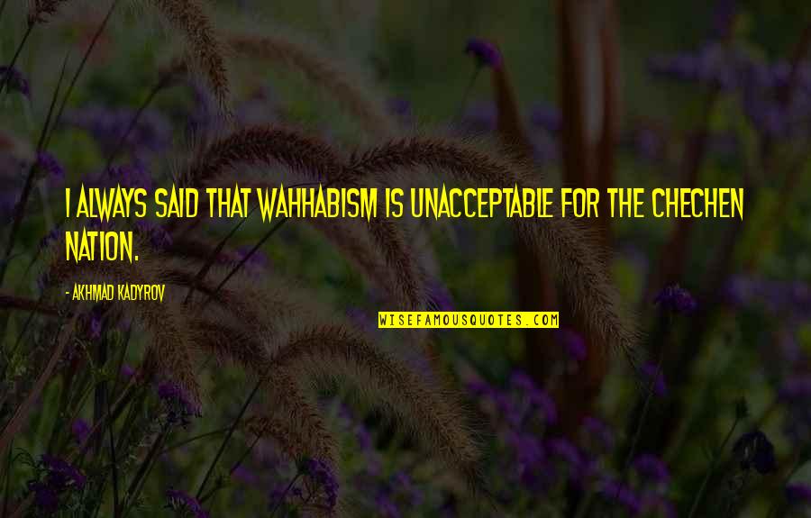 Dilagan Quotes By Akhmad Kadyrov: I always said that Wahhabism is unacceptable for Dilagan Quotes By Akhmad Kadyrov: I always said that Wahhabism is unacceptable for