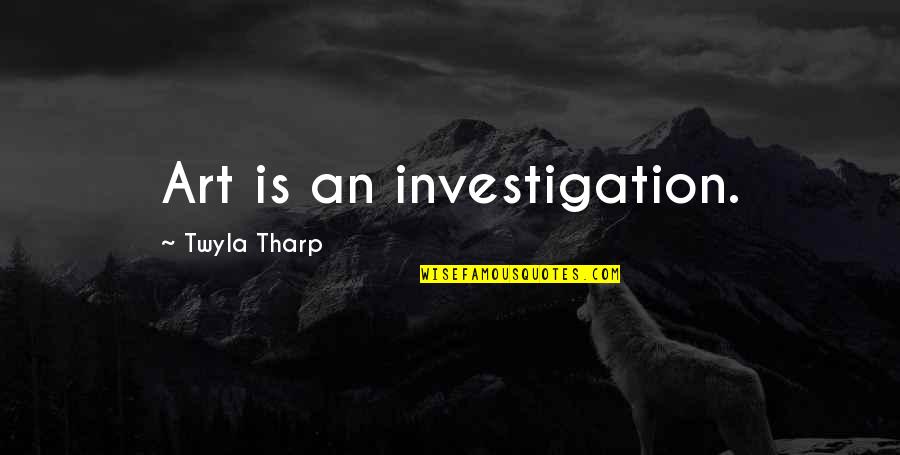 Dilagan Quotes By Twyla Tharp: Art is an investigation. Dilagan Quotes By Twyla Tharp: Art is an investigation.