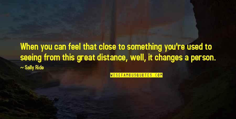 Dilan 1990 Quotes By Sally Ride: When you can feel that close to something