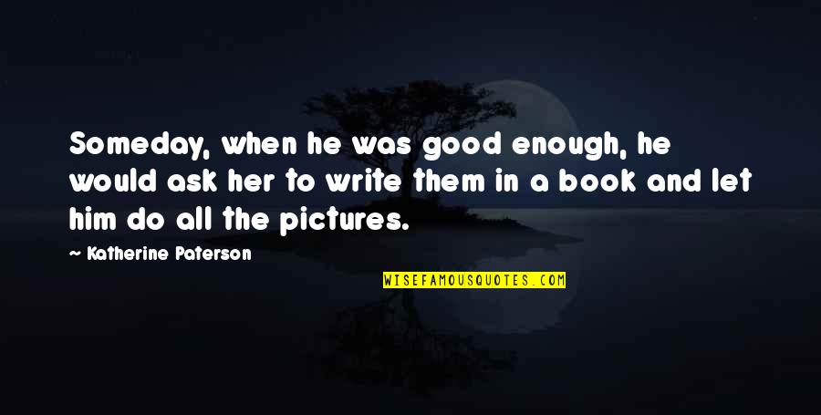 Dilan Quotes By Katherine Paterson: Someday, when he was good enough, he would Dilan Quotes By Katherine Paterson: Someday, when he was good enough, he would