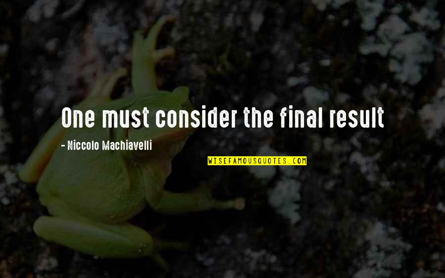 Dilapidate Quotes By Niccolo Machiavelli: One must consider the final result