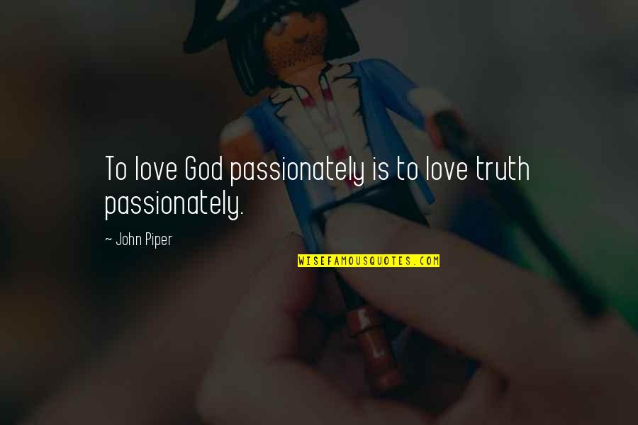 Dilapidated Synonym Quotes By John Piper: To love God passionately is to love truth
