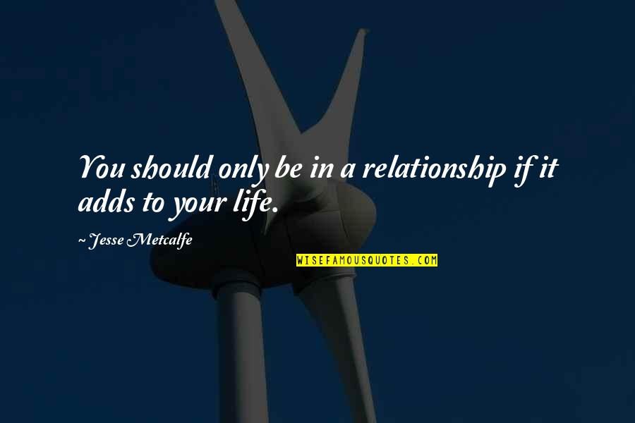 Dilara Quotes By Jesse Metcalfe: You should only be in a relationship if Dilara Quotes By Jesse Metcalfe: You should only be in a relationship if