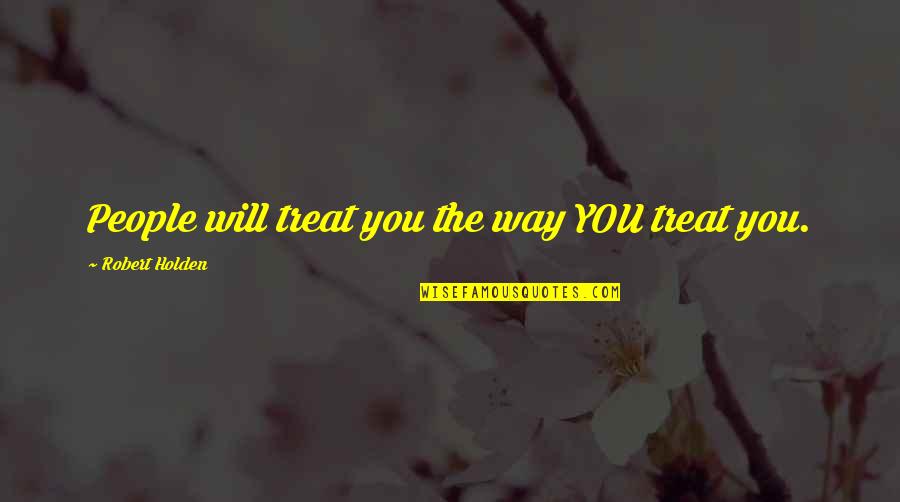 Dilara Quotes By Robert Holden: People will treat you the way YOU treat Dilara Quotes By Robert Holden: People will treat you the way YOU treat