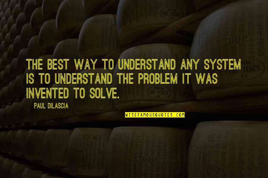 Dilascia Quotes By Paul Dilascia: The best way to understand any system is