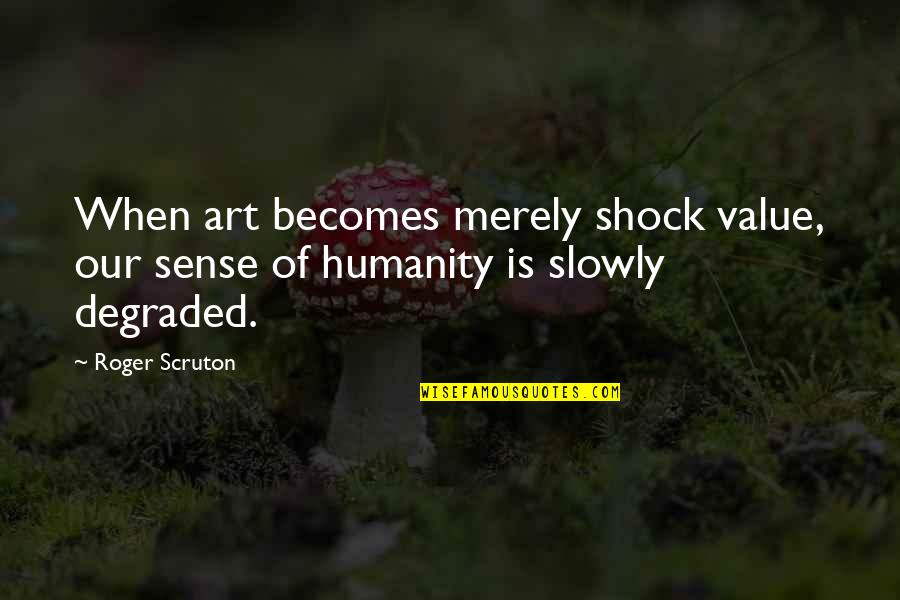 Dilascia Quotes By Roger Scruton: When art becomes merely shock value, our sense