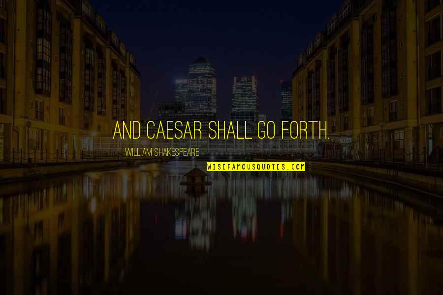 Dilascia Quotes By William Shakespeare: And Caesar shall go forth.