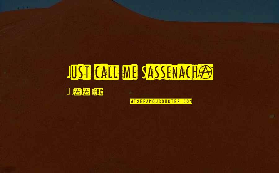 Dilated Cervix Quotes By J.L. Berg: Just call me Sassenach. Dilated Cervix Quotes By J.L. Berg: Just call me Sassenach.