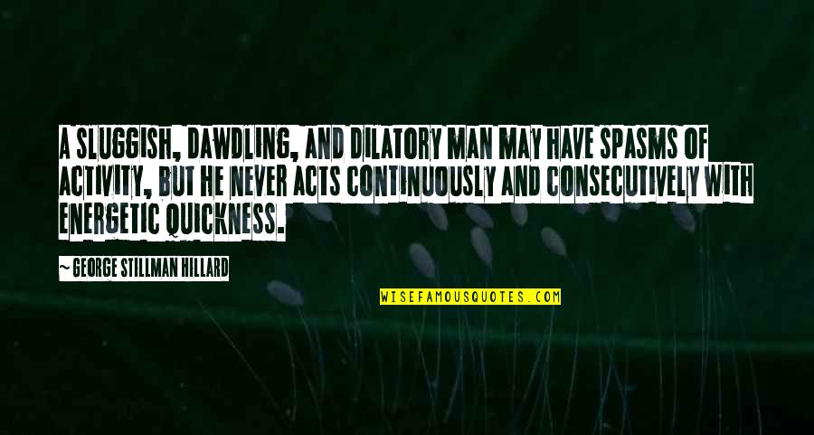 Dilatory Quotes By George Stillman Hillard: A sluggish, dawdling, and dilatory man may have