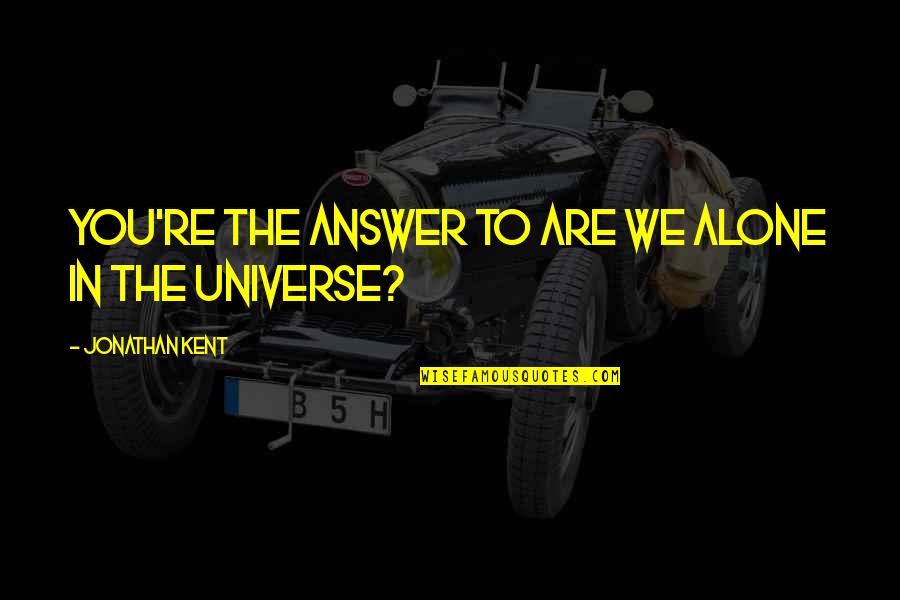 Dilaudid Quotes By Jonathan Kent: You're the answer to are we alone in Dilaudid Quotes By Jonathan Kent: You're the answer to are we alone in
