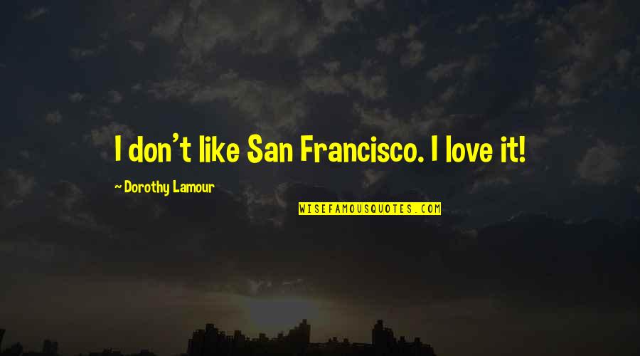 Dilawan Party Quotes By Dorothy Lamour: I don't like San Francisco. I love it! Dilawan Party Quotes By Dorothy Lamour: I don't like San Francisco. I love it!