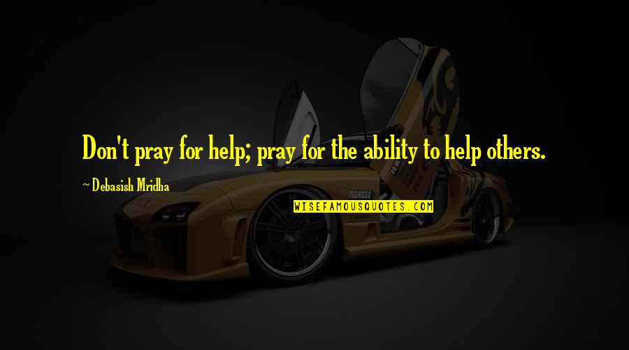 Dilbagh Nagi Quotes By Debasish Mridha: Don't pray for help; pray for the ability