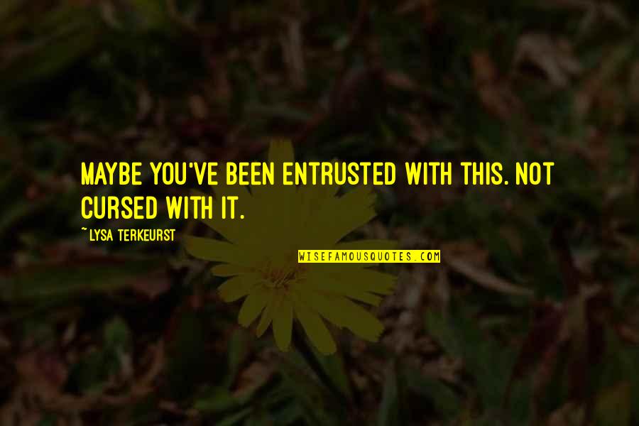 Dilbert Meetings Quotes By Lysa TerKeurst: Maybe you've been entrusted with this. Not cursed Dilbert Meetings Quotes By Lysa TerKeurst: Maybe you've been entrusted with this. Not cursed