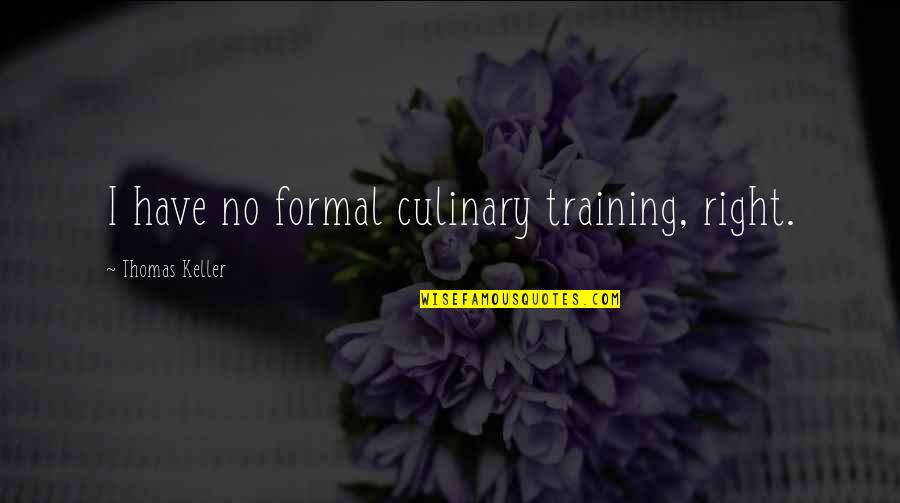 Dilberts Dog Quotes By Thomas Keller: I have no formal culinary training, right. Dilberts Dog Quotes By Thomas Keller: I have no formal culinary training, right.