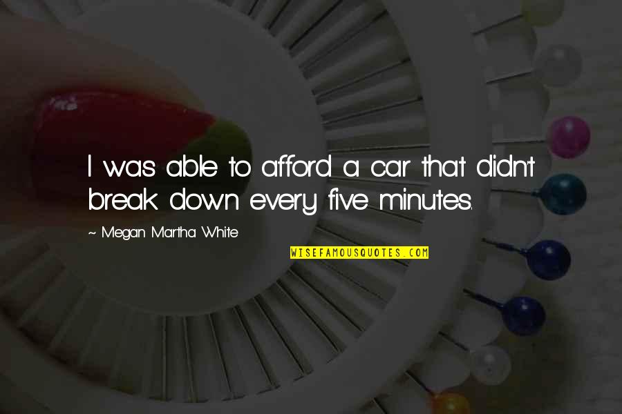 Dildarian Song Quotes By Megan Martha White: I was able to afford a car that Dildarian Song Quotes By Megan Martha White: I was able to afford a car that